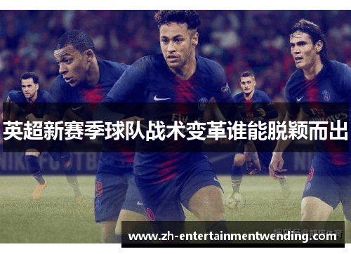英超新赛季球队战术变革谁能脱颖而出