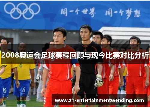 2008奥运会足球赛程回顾与现今比赛对比分析