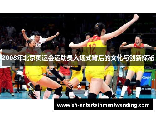 2008年北京奥运会运动员入场式背后的文化与创新探秘
