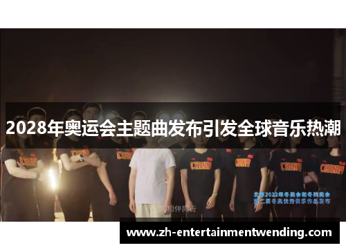 2028年奥运会主题曲发布引发全球音乐热潮