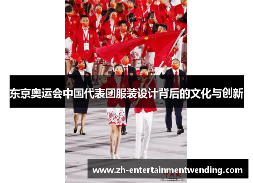 东京奥运会中国代表团服装设计背后的文化与创新
