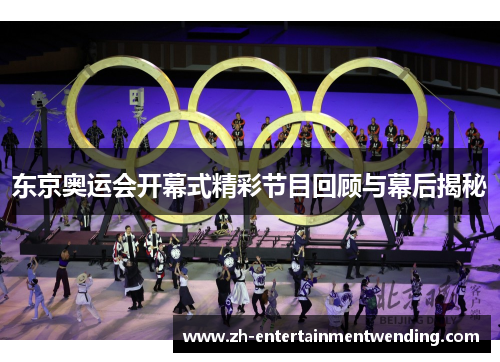 东京奥运会开幕式精彩节目回顾与幕后揭秘