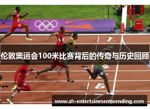 伦敦奥运会100米比赛背后的传奇与历史回顾