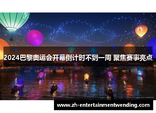 2024巴黎奥运会开幕倒计时不到一周 聚焦赛事亮点